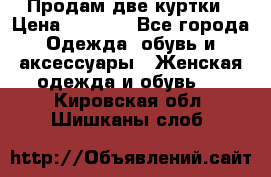 Продам две куртки › Цена ­ 2 000 - Все города Одежда, обувь и аксессуары » Женская одежда и обувь   . Кировская обл.,Шишканы слоб.